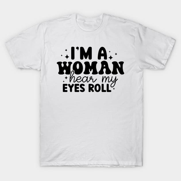 Im A Woman Hear My Eyes Roll T-Shirt by Dojaja